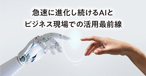 急速に進化し続けるAlとビジネス現場での活用最前線