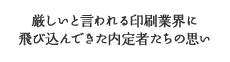 厳しいと言われる印刷業界にあえて飛び込んできた彼らの思い