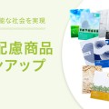 持続可能な社会を実現 ー環境配慮商品ラインアップー