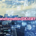 Digital Transformation（DX）とは？